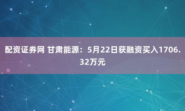 配资证券网 甘肃能源：5月22日获融资买入1706.32万元