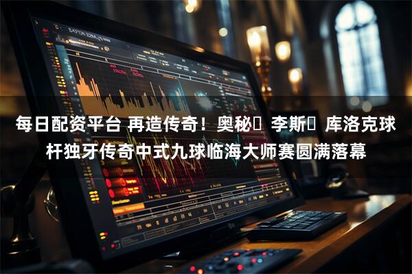 每日配资平台 再造传奇！奥秘・李斯・库洛克球杆独牙传奇中式九球临海大师赛圆满落幕