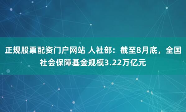 正规股票配资门户网站 人社部：截至8月底，全国社会保障基金规模3.22万亿元