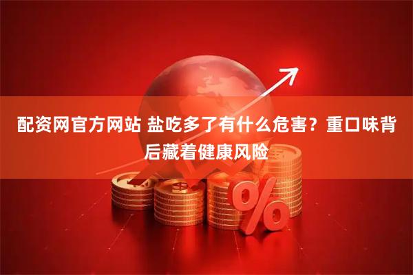 配资网官方网站 盐吃多了有什么危害？重口味背后藏着健康风险